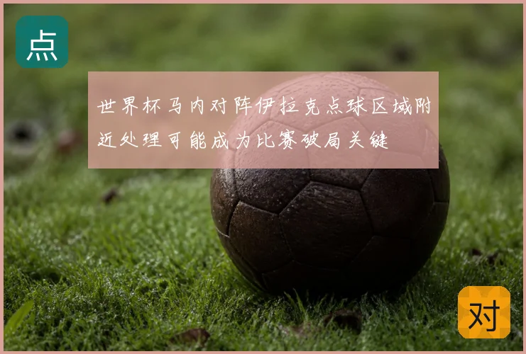 世界杯马内对阵伊拉克点球区域附近处理可能成为比赛破局关键