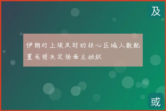 伊朗对上埃及时的核心区域人数配置或将决定场面主动权