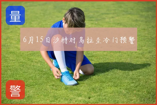 6月15日沙特对乌拉圭冷门预警