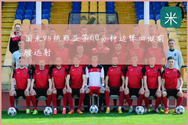 国米vs热那亚第60分钟边锋回做前腰远射