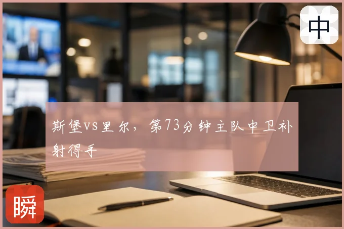 斯堡vs里尔,第73分钟主队中卫补射得手