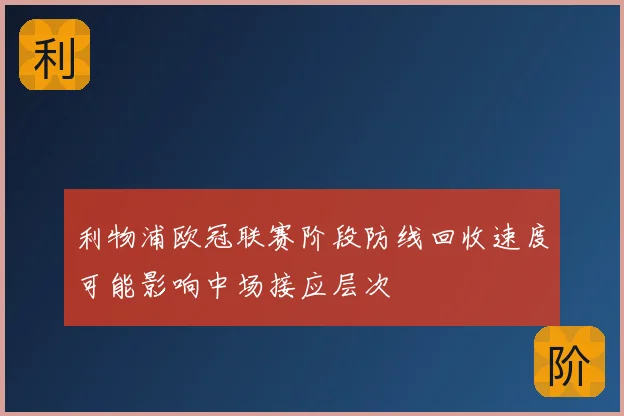 利物浦欧冠联赛阶段防线回收速度可能影响中场接应层次