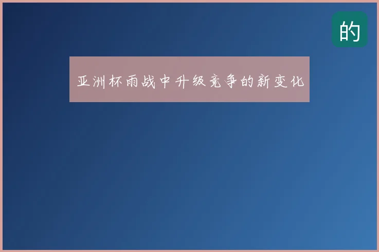 亚洲杯雨战中升级竞争的新变化
