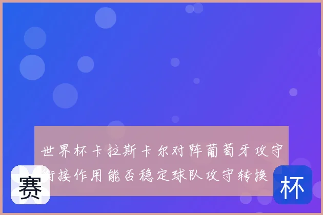 世界杯卡拉斯卡尔对阵葡萄牙攻守衔接作用能否稳定球队攻守转换