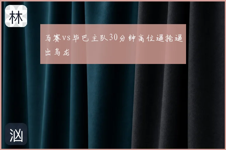 马赛vs毕巴主队30分钟高位逼抢逼出乌龙