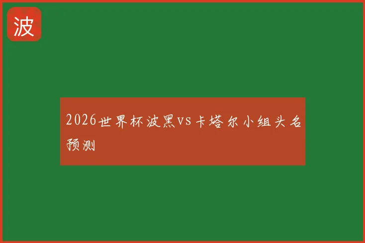 2026世界杯波黑vs卡塔尔小组头名预测