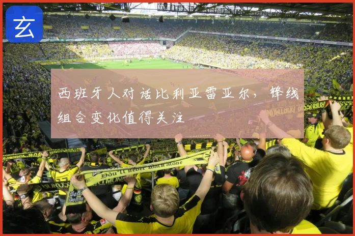 西班牙人对话比利亚雷亚尔,锋线组合变化值得关注